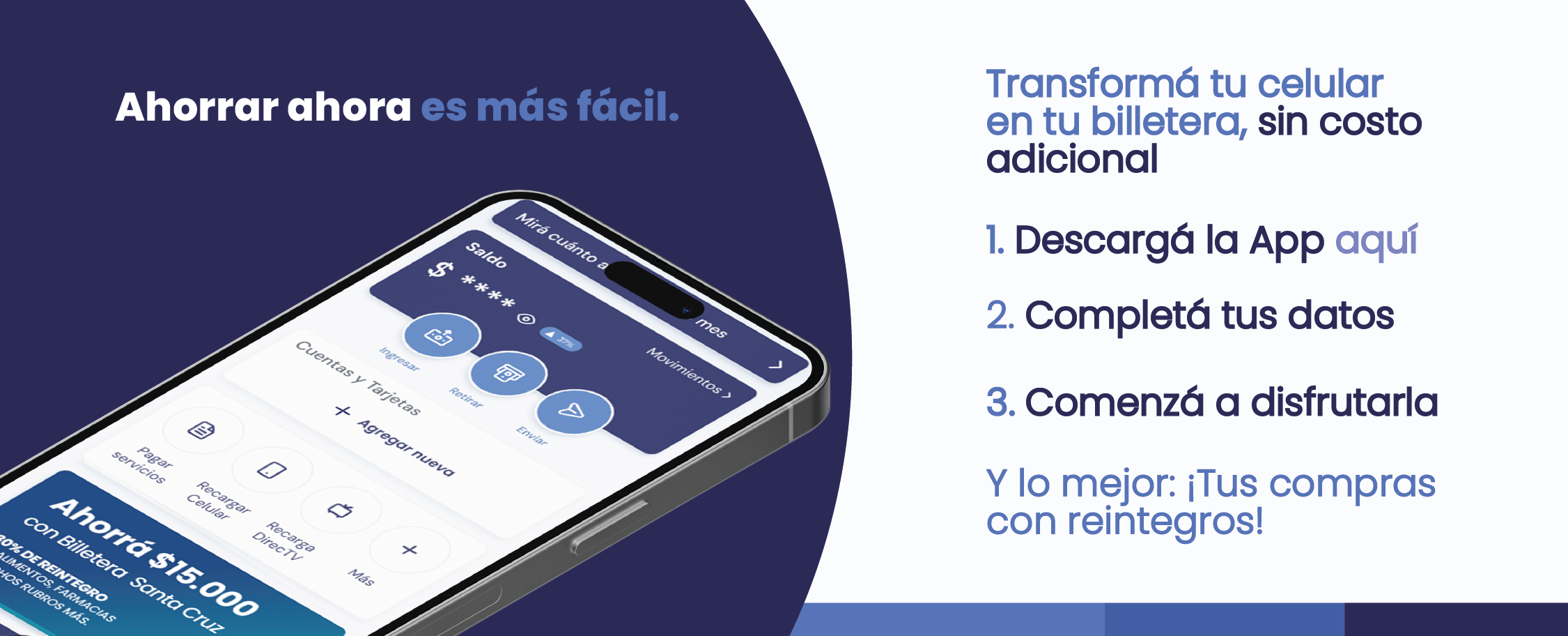 Transformá tu celular en tu billetera, sin costo adicional.
      1. Descargá la App aquí
      2. Completá tus datos
      3. Comenzá a disfrutarla
      Y lo mejor: ¡Tus compras con reintegros! Ahorrar ahora es más fácil.